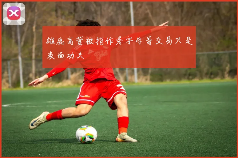 雄鹿高管被指作秀字母哥交易只是表面功夫