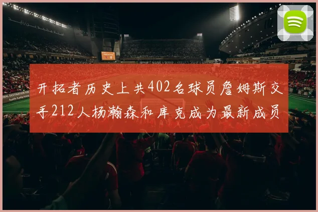 开拓者历史上共402名球员詹姆斯交手212人杨瀚森和库克成为最新成员