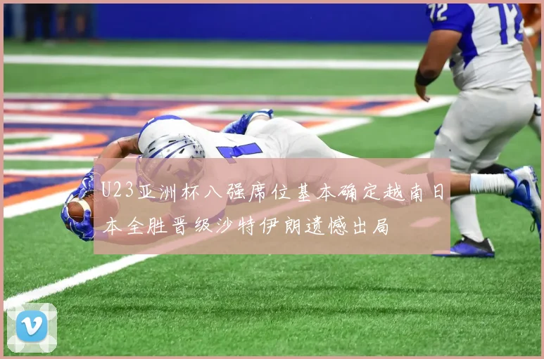 U23亚洲杯八强席位基本确定越南日本全胜晋级沙特伊朗遗憾出局